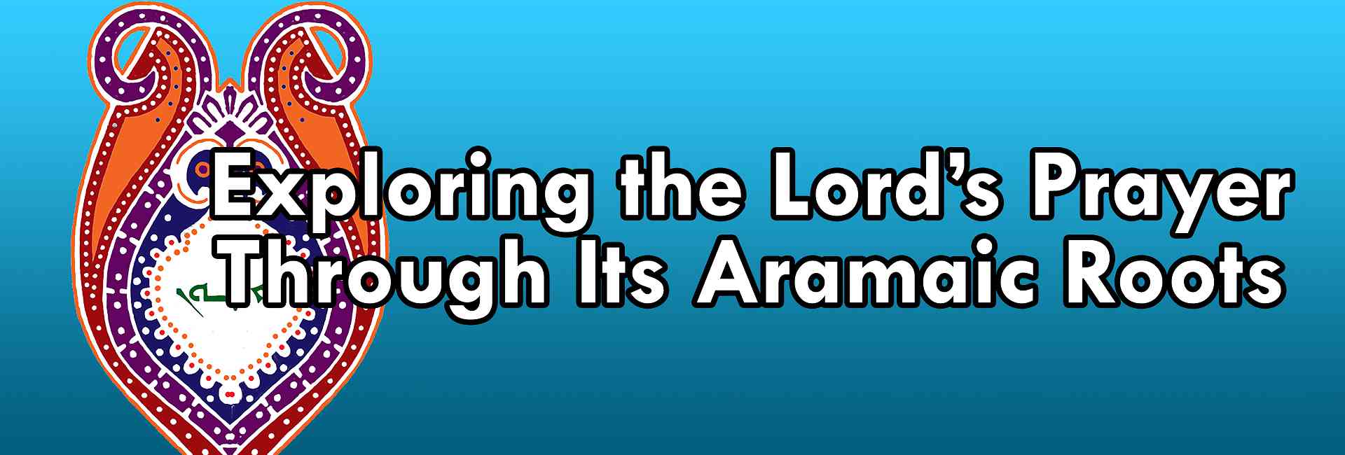 Exploring the Lord's Prayer through its Aramaic Roots