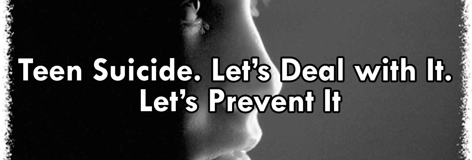 Teen Suicide. Let's Deal with It. Let's Prevent It
